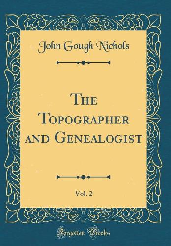 The Topographer and Genealogist, Vol. 2 (Classic Reprint)