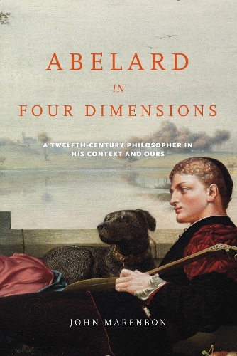 Abelard in Four Dimensions: A Twelfth-Century Philosopher in His Context and Ours(The Conway Lectures in Medieval Studies)