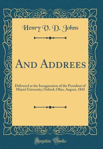 And Addrees: Delivered at the Inauguration of the President of Miami University; Oxford, Ohio, August, 1841 (Classic Reprint)