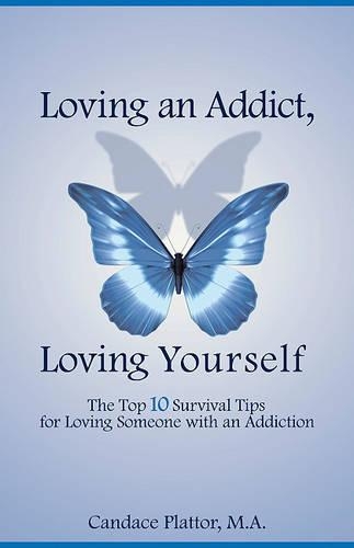 Loving an Addict, Loving Yourself: The Top 10 Survival Tips for Loving Someone with an Addiction