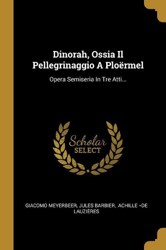 Dinorah, Ossia Il Pellegrinaggio A Ploërmel: Opera Semiseria In Tre Atti...