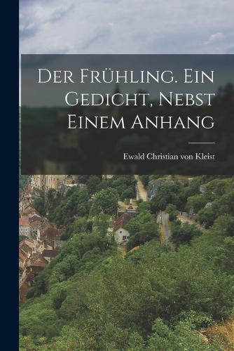 Der Frühling. Ein Gedicht, nebst einem Anhang