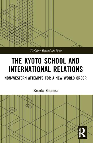 The Kyoto School and International Relations: Non-Western Attempts for a New World Order(Worlding Beyond the West)
