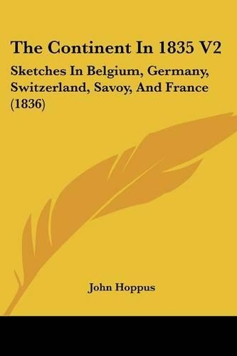 The Continent In 1835 V2: Sketches In Belgium, Germany, Switzerland, Savoy, And France (1836)(English)