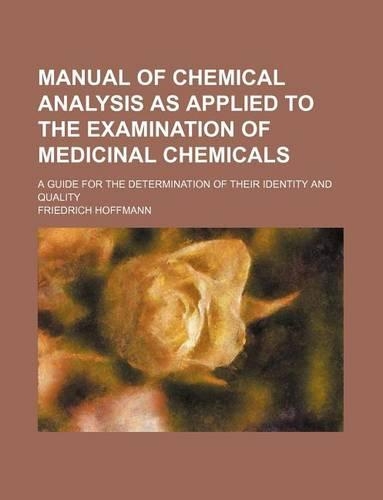 Manual of Chemical Analysis as Applied to the Examination of Medicinal Chemicals; A Guide for the Determination of Their Identity and Quality