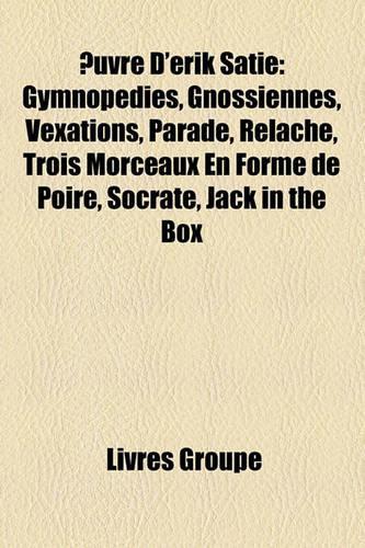 Uvre D'Erik Satie: Gymnopdies, Gnossiennes, Vexations, Parade, Rel[che, Trois Morceaux En Forme de Poire, Socrate, Jack in the Box(French)