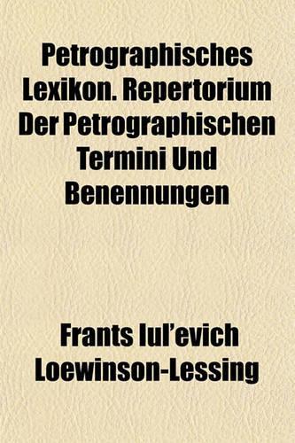 Petrographisches Lexikon. Repertorium Der Petrographischen Termini Und Benennungen