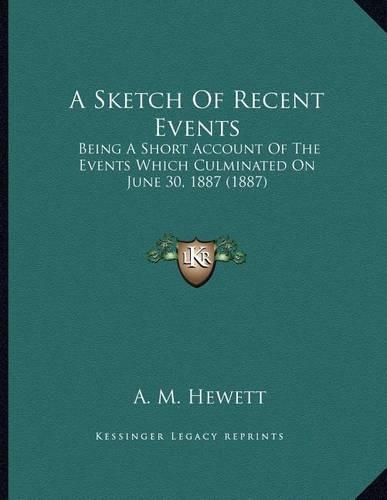 A Sketch Of Recent Events: Being A Short Account Of The Events Which Culminated On June 30, 1887 (1887)