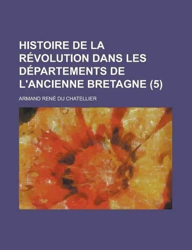 Histoire de La Revolution Dans Les Departements de L'Ancienne Bretagne (5): (French)