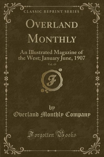 Overland Monthly, Vol. 49: An Illustrated Magazine of the West; January June, 1907 (Classic Reprint)(English)