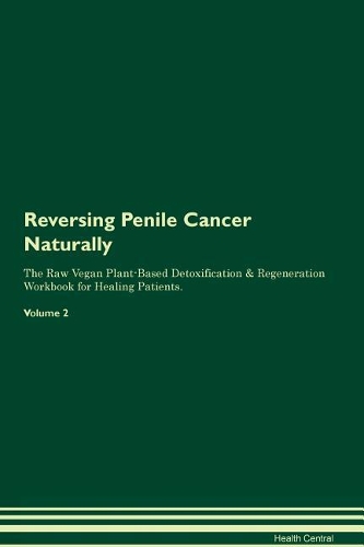 Reversing Penile Cancer Naturally The Raw Vegan Plant-Based Detoxification & Regeneration Workbook for Healing Patients. Volume 2