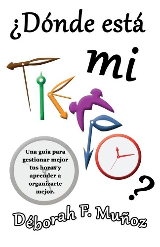 ¿Dónde está mi tiempo?: Una guía para gestionar mejor tus horas y aprender a organizarte mejor(Spanish)