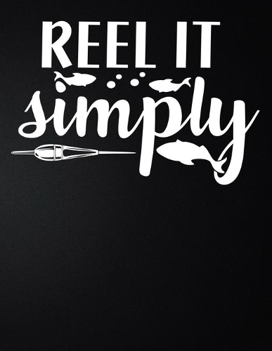 Reel It Simply: 100 Pages 8.5'' x 11'' Fishing Log Book - Notebook For The Serious Fisherman To Record Fishing Trip Experiences