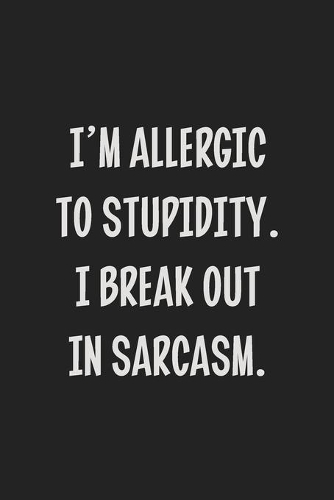 I'm Allergic to Stupidity. I Break Out in Sarcasm.