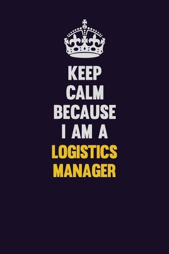 Keep Calm Because I Am A Logistics Manager