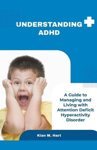 Understanding ADHD: A Guide to Managing and Living with Attention Deficit Hyperactivity Disorder