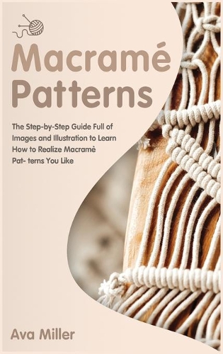 Macramé Patterns: The Step-by-Step Guide Full of Images and Illustration to Learn How to Realise Macramè Patterns You Like(1 Macrame, Knitting and Crochet)