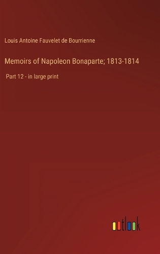 Memoirs of Napoleon Bonaparte; 1813-1814