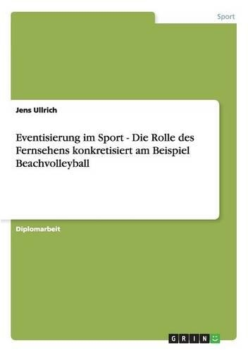 Eventisierung im Sport - Die Rolle des Fernsehens konkretisiert am Beispiel Beachvolleyball