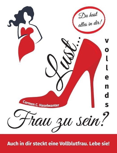 Lust... vollends Frau zu sein?: Auch in dir steckt eine Vollblutfrau. Lebe sie!