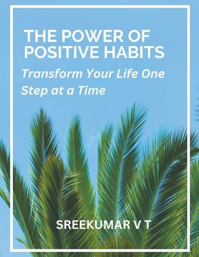 The Power of Positive Habits: Transform Your Life One Step at a Time