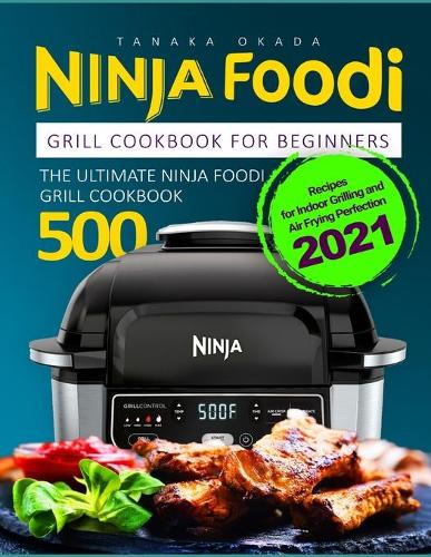 Ninja Foodi Grill Cookbook for Beginners: Recipes for Indoor Grilling and Air Frying Perfection 2021