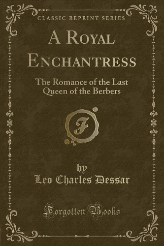 A Royal Enchantress: The Romance of the Last Queen of the Berbers (Classic Reprint)