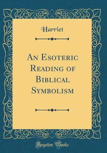 An Esoteric Reading of Biblical Symbolism (Classic Reprint)