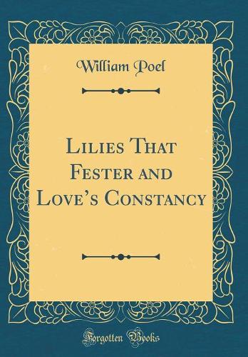 Lilies That Fester and Loves Constancy (Classic Reprint)