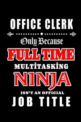 Office Clerk-Only Because Full Time Multitasking Ninja Isn't An Official Job Title: Blank Lined Journal/Notebook as Cute, Funny, Appreciation day, birthday, Thanksgiving, Christmas Gift for Office Coworkers, colleagues, friends & fa