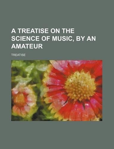 A Treatise on the Science of Music, by an Amateur: (English)