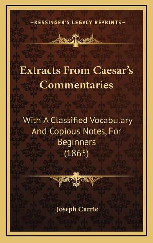 Extracts From Caesar's Commentaries: With A Classified Vocabulary And Copious Notes, For Beginners (1865)