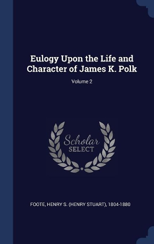 Eulogy Upon the Life and Character of James K. Polk; Volume 2