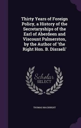 Thirty Years of Foreign Policy, a History of the Secretaryships of the Earl of Aberdeen and Viscount Palmerston, by the Author of 'the Right Hon. B. Disraeli': (English)