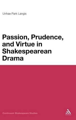 Passion, Prudence, and Virtue in Shakespearean Drama: (Continuum Shakespeare Studies)