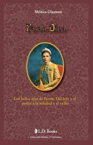 Farah Diba: Los bellos ojos de Persia. Del lujo y el poder a la soledad y el exilio(8 Reinas y Cortesanas)