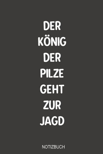 Der Ko&#776;nig der Pilze geht zur Jagd Notizbuch: Fabelhaft als Tagebuch Ausrüstung zum reinschreiben von Notizen beim Waldausflug für jeden Pilz Sammler