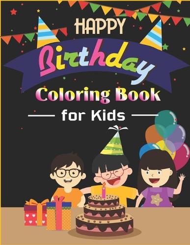 Happy Birthday Coloring Book for Kids: An Birthday Coloring Book with beautiful Birthday Cake, Cupcakes, Hat, bears, boys, girls, candles, balloons, and many more Delightful Fantasy Scene