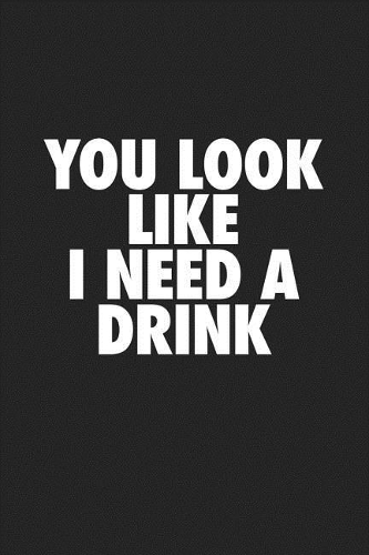You Look Like I Need a Drink