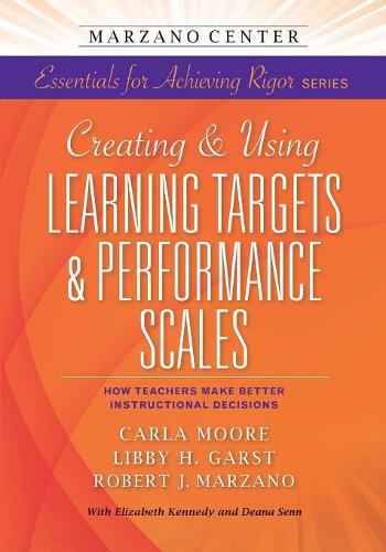 Creating & Using Learning Targets & Performance Scales: How Teachers Make Better Instructional Decisions(Marzano Center Essentials for Achieving Rigor)