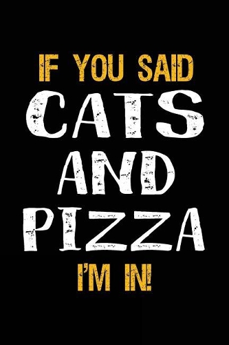 If You Said Cats and Pizza I'm in: Lined Notebooks & Journals to Write in