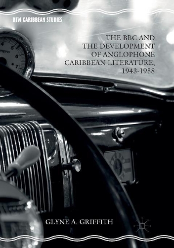The BBC and the Development of Anglophone Caribbean Literature, 1943-1958: (New Caribbean Studies)