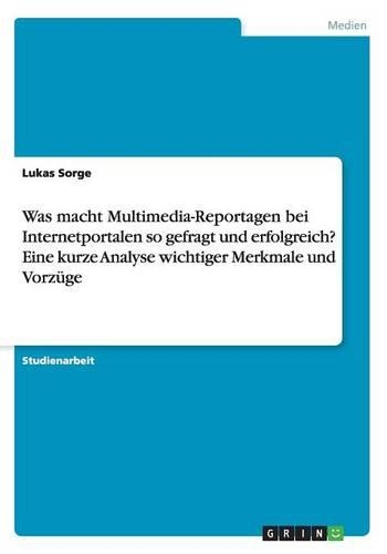 Was macht Multimedia-Reportagen bei Internetportalen so gefragt und erfolgreich? Eine kurze Analyse wichtiger Merkmale und Vorzüge: (German)
