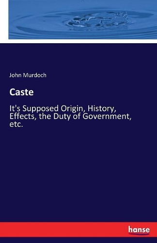 Caste: It's Supposed Origin, History, Effects, the Duty of Government, etc.(English)