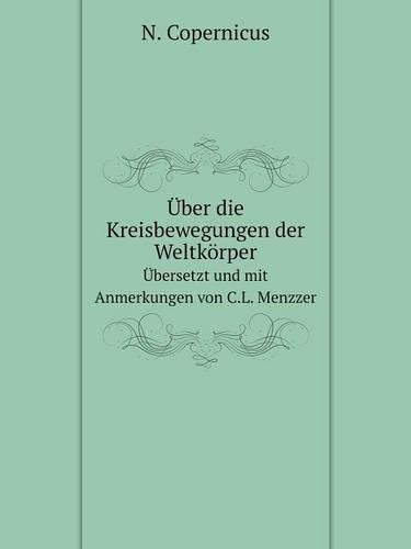 Über die Kreisbewegungen der Weltkörper Übersetzt und mit Anmerkungen von C.L. Menzzer