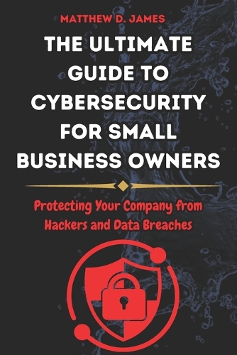 The Ultimate Guide to Cybersecurity for Small Business Owners