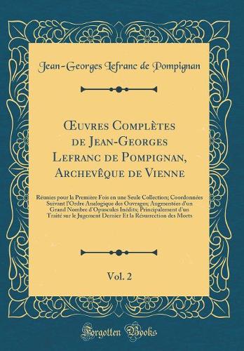 uvres Complètes de Jean-Georges Lefranc de Pompignan, Archevêque de Vienne, Vol. 2: Réunies pour la Première Fois en une Seule Collection; Coordonnées Suivant l'Ordre Analogique des Ouvrages; Augmentées d'un Grand Nombre d'Opuscules Inédits; Princ