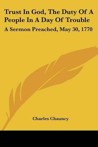 Trust in God, the Duty of a People in a Day of Trouble: A Sermon Preached, May 30, 1770(English)