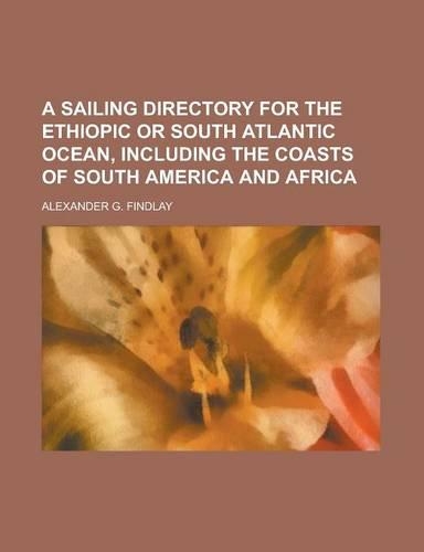 A Sailing Directory for the Ethiopic or South Atlantic Ocean, Including the Coasts of South America and Africa