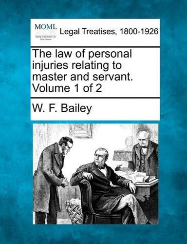 The law of personal injuries relating to master and servant. Volume 1 of 2